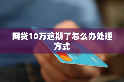 网贷10万逾期了怎么办处理方式