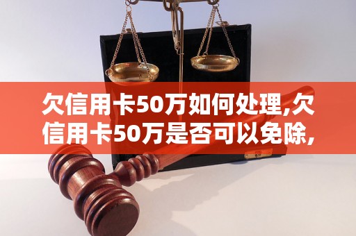 欠信用卡50万如何处理,欠信用卡50万是否可以免除,欠信用卡50万如何还款