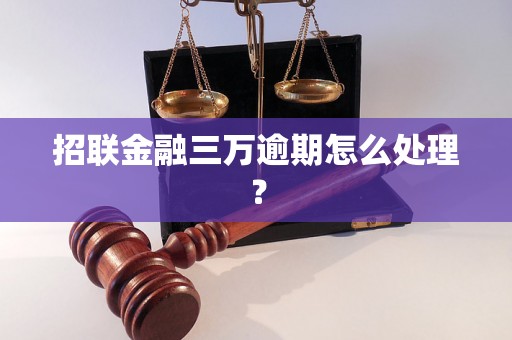 招联金融三万逾期怎么处理？