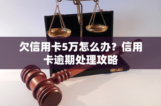 欠信用卡5万怎么办？信用卡逾期处理攻略