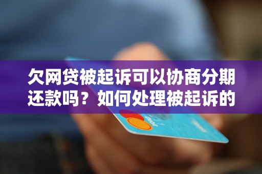 欠网贷被起诉可以协商分期还款吗？如何处理被起诉的网贷债务？