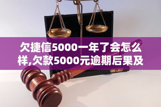 欠捷信5000一年了会怎么样,欠款5000元逾期后果及解决方法