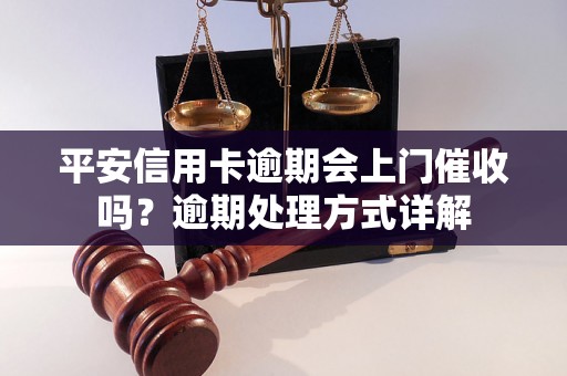 平安信用卡逾期会上门催收吗？逾期处理方式详解