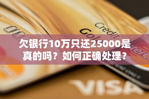 欠银行10万只还25000是真的吗？如何正确处理？