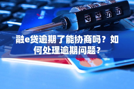 融e贷逾期了能协商吗？如何处理逾期问题？