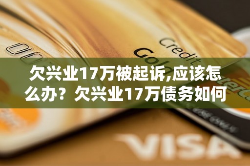 欠兴业17万被起诉,应该怎么办？欠兴业17万债务如何处理？