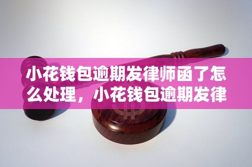 小花钱包逾期发律师函了怎么处理，小花钱包逾期发律师函的后果