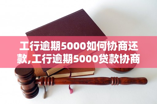 工行逾期5000如何协商还款,工行逾期5000贷款协商攻略