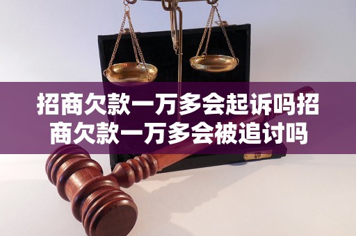 招商欠款一万多会起诉吗招商欠款一万多会被追讨吗