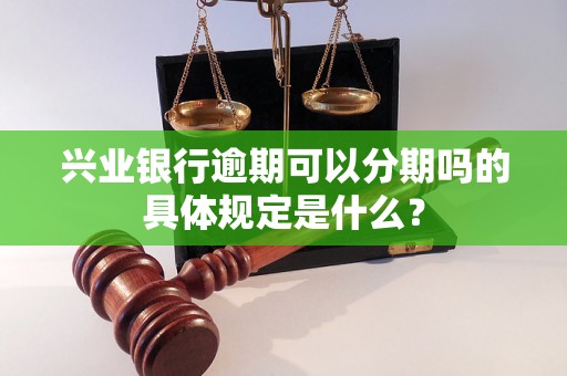 兴业银行逾期可以分期吗的具体规定是什么？