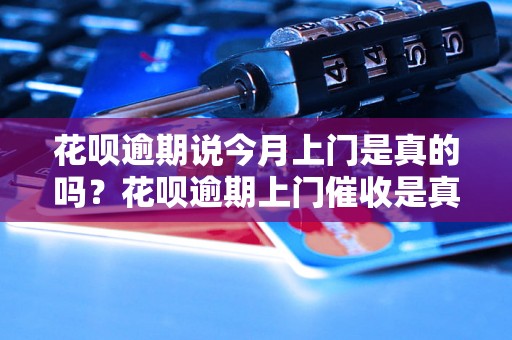 花呗逾期说今月上门是真的吗？花呗逾期上门催收是真的吗？