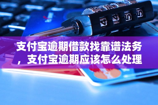 支付宝逾期借款找靠谱法务，支付宝逾期应该怎么处理