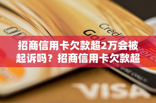 招商信用卡欠款超2万会被起诉吗？招商信用卡欠款超过2万会怎么处理