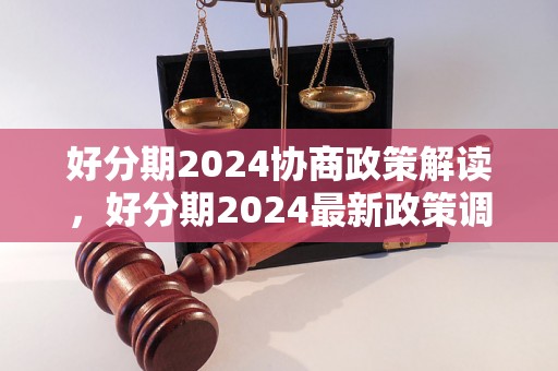 好分期2024协商政策解读，好分期2024最新政策调整情况