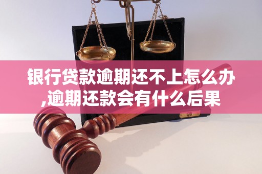 银行贷款逾期还不上怎么办,逾期还款会有什么后果