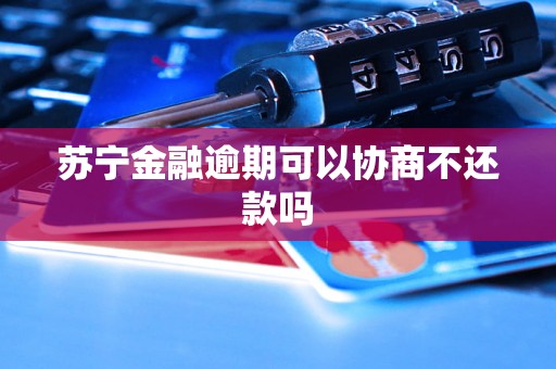 苏宁金融逾期可以协商不还款吗