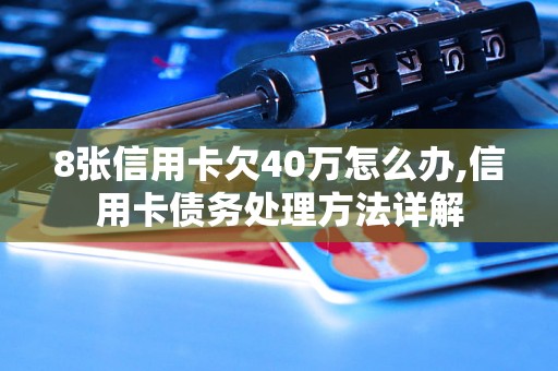 8张信用卡欠40万怎么办,信用卡债务处理方法详解