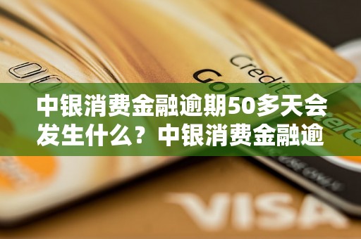 中银消费金融逾期50多天会发生什么？中银消费金融逾期处理流程详解