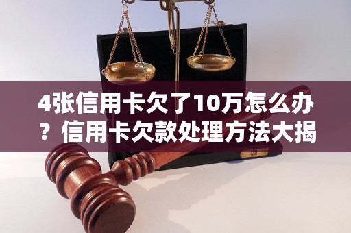 4张信用卡欠了10万怎么办？信用卡欠款处理方法大揭秘