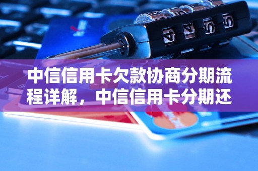 中信信用卡欠款协商分期流程详解，中信信用卡分期还款条件说明