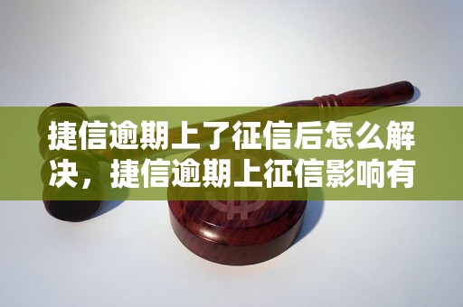 捷信逾期上了征信后怎么解决，捷信逾期上征信影响有多大