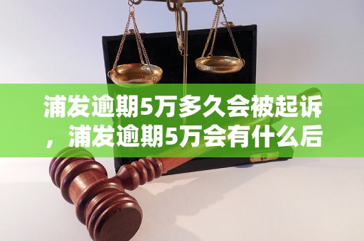 浦发逾期5万多久会被起诉，浦发逾期5万会有什么后果