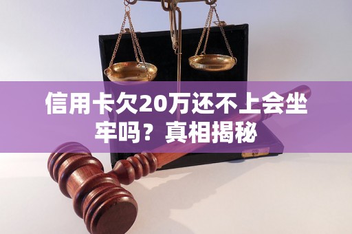 信用卡欠20万还不上会坐牢吗？真相揭秘