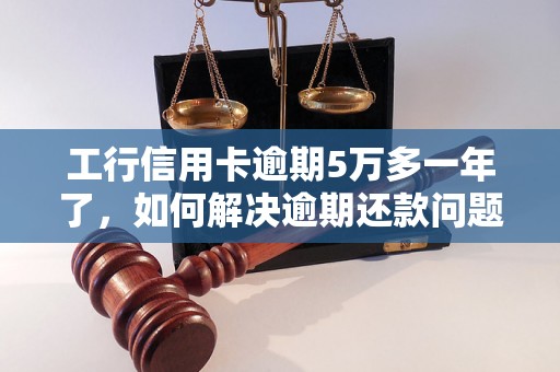 工行信用卡逾期5万多一年了，如何解决逾期还款问题