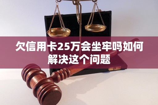 欠信用卡25万会坐牢吗如何解决这个问题