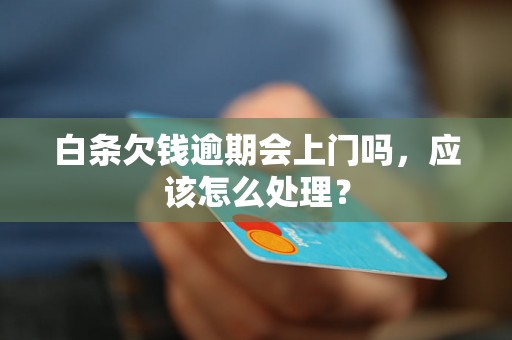 白条欠钱逾期会上门吗，应该怎么处理？