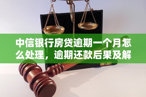 中信银行房贷逾期一个月怎么处理，逾期还款后果及解决办法