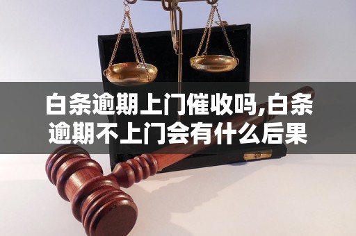 白条逾期上门催收吗,白条逾期不上门会有什么后果