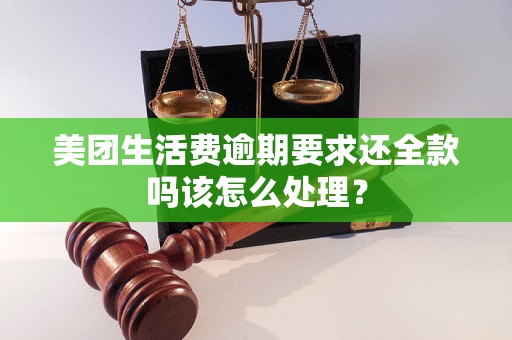 美团生活费逾期要求还全款吗该怎么处理？