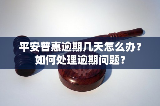 平安普惠逾期几天怎么办？如何处理逾期问题？