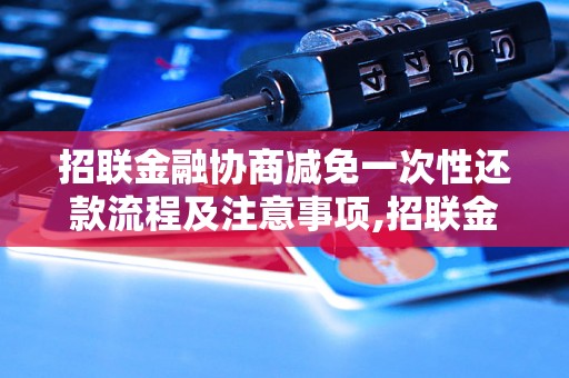 招联金融协商减免一次性还款流程及注意事项,招联金融一次性还款减免条件解析