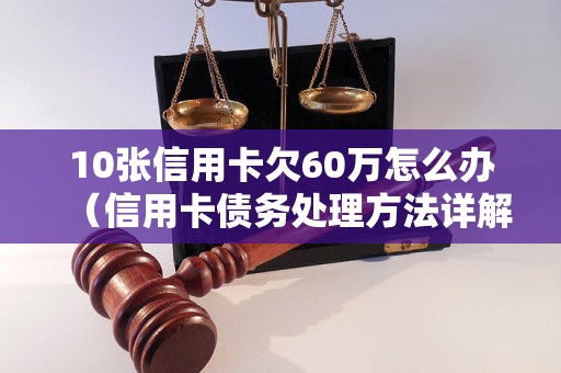 10张信用卡欠60万怎么办（信用卡债务处理方法详解）