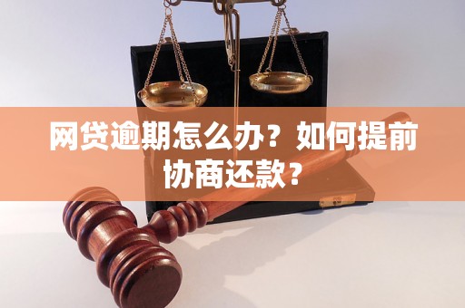 网贷逾期怎么办？如何提前协商还款？