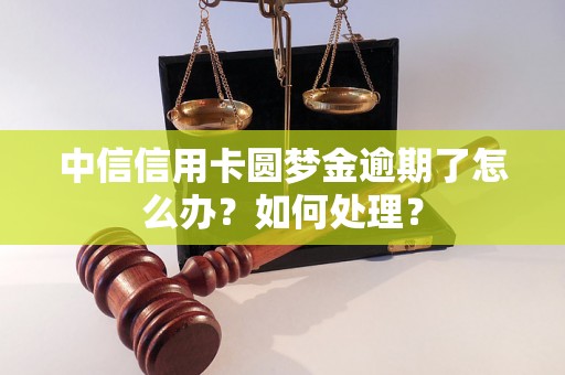 中信信用卡圆梦金逾期了怎么办？如何处理？