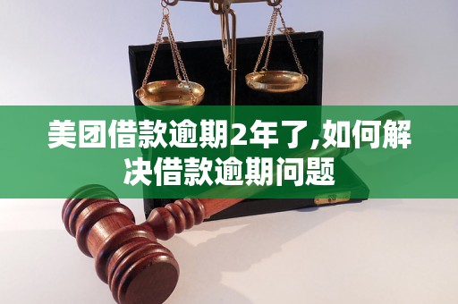 美团借款逾期2年了,如何解决借款逾期问题