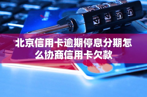 北京信用卡逾期停息分期怎么协商信用卡欠款