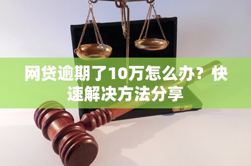 网贷逾期了10万怎么办？快速解决方法分享