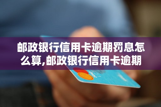 邮政银行信用卡逾期罚息怎么算,邮政银行信用卡逾期罚息计算公式