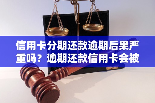 信用卡分期还款逾期后果严重吗？逾期还款信用卡会被封吗？