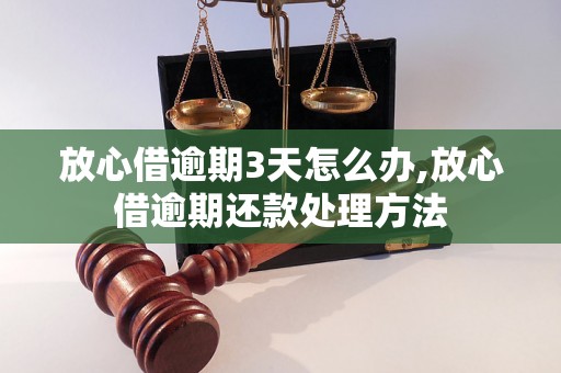 放心借逾期3天怎么办,放心借逾期还款处理方法