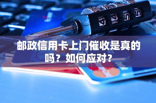 邮政信用卡上门催收是真的吗？如何应对？