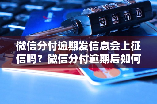 微信分付逾期发信息会上征信吗？微信分付逾期后如何处理？