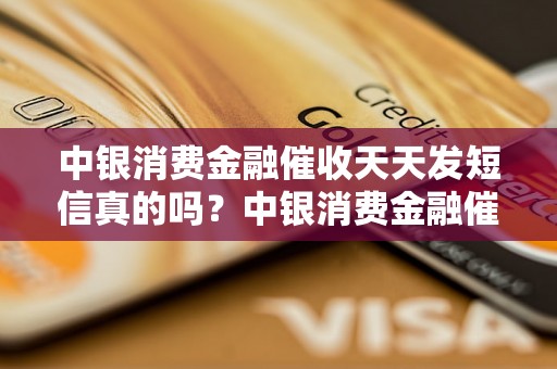 中银消费金融催收天天发短信真的吗？中银消费金融催收短信频繁问题解答