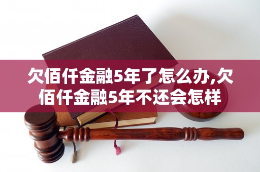 欠佰仟金融5年了怎么办,欠佰仟金融5年不还会怎样