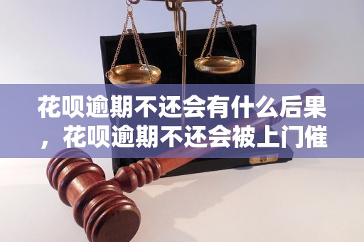 花呗逾期不还会有什么后果，花呗逾期不还会被上门催收吗