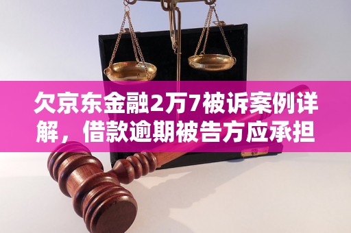 欠京东金融2万7被诉案例详解，借款逾期被告方应承担哪些法律责任